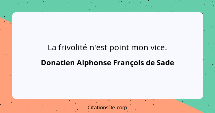 La frivolité n'est point mon vice.... - Donatien Alphonse François de Sade