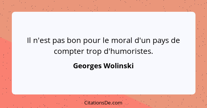Il n'est pas bon pour le moral d'un pays de compter trop d'humoristes.... - Georges Wolinski