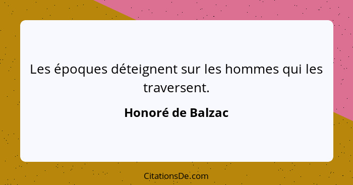 Les époques déteignent sur les hommes qui les traversent.... - Honoré de Balzac