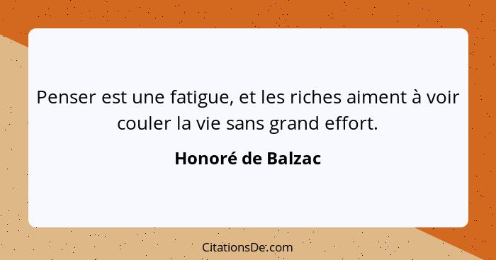 Penser est une fatigue, et les riches aiment à voir couler la vie sans grand effort.... - Honoré de Balzac