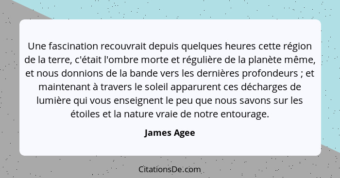 Une fascination recouvrait depuis quelques heures cette région de la terre, c'était l'ombre morte et régulière de la planète même, et nou... - James Agee