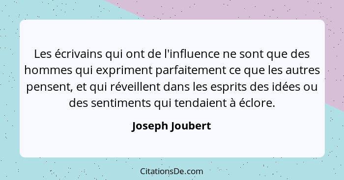 Les écrivains qui ont de l'influence ne sont que des hommes qui expriment parfaitement ce que les autres pensent, et qui réveillent d... - Joseph Joubert