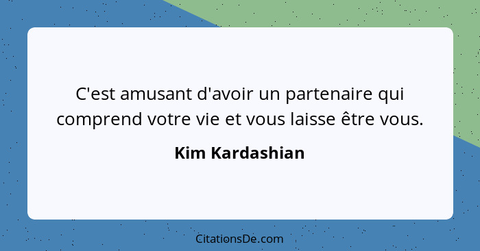 C'est amusant d'avoir un partenaire qui comprend votre vie et vous laisse être vous.... - Kim Kardashian