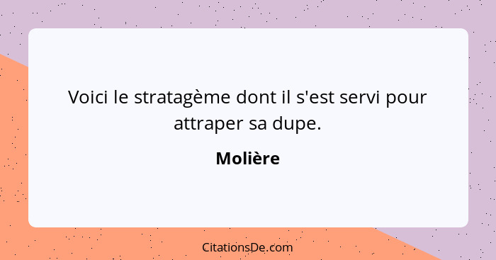 Voici le stratagème dont il s'est servi pour attraper sa dupe.... - Molière