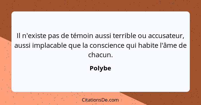 Il n'existe pas de témoin aussi terrible ou accusateur, aussi implacable que la conscience qui habite l'âme de chacun.... - Polybe