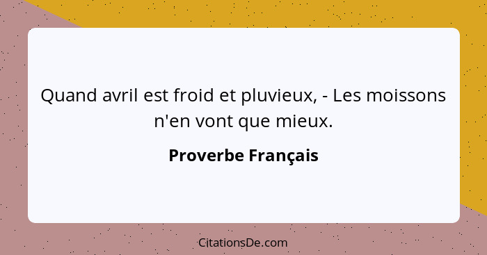 Quand avril est froid et pluvieux, - Les moissons n'en vont que mieux.... - Proverbe Français