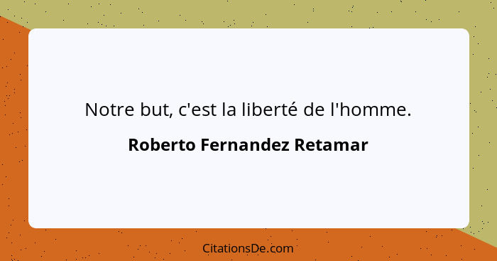 Notre but, c'est la liberté de l'homme.... - Roberto Fernandez Retamar