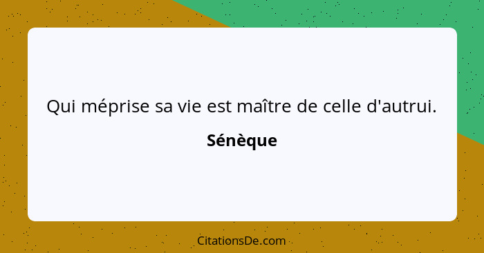 Qui méprise sa vie est maître de celle d'autrui.... - Sénèque