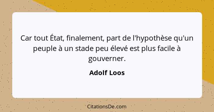 Car tout État, finalement, part de l'hypothèse qu'un peuple à un stade peu élevé est plus facile à gouverner.... - Adolf Loos