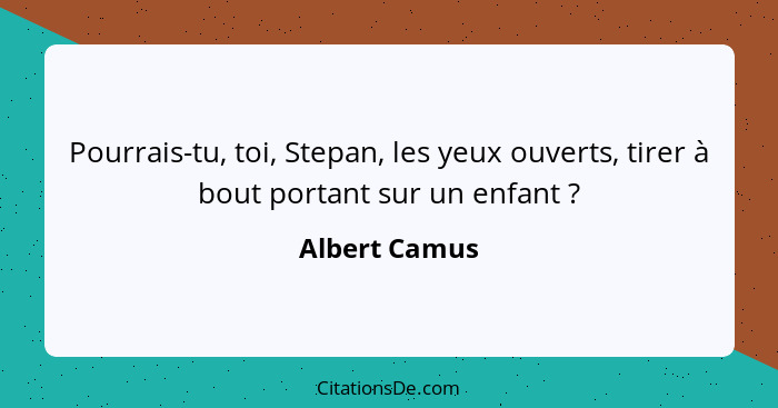 Pourrais-tu, toi, Stepan, les yeux ouverts, tirer à bout portant sur un enfant ?... - Albert Camus