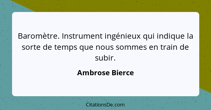 Baromètre. Instrument ingénieux qui indique la sorte de temps que nous sommes en train de subir.... - Ambrose Bierce