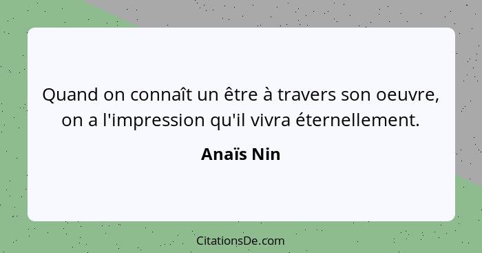 Quand on connaît un être à travers son oeuvre, on a l'impression qu'il vivra éternellement.... - Anaïs Nin