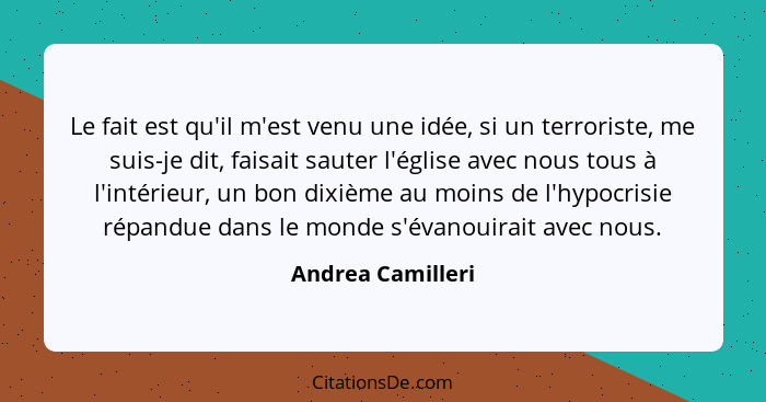 Le fait est qu'il m'est venu une idée, si un terroriste, me suis-je dit, faisait sauter l'église avec nous tous à l'intérieur, un b... - Andrea Camilleri