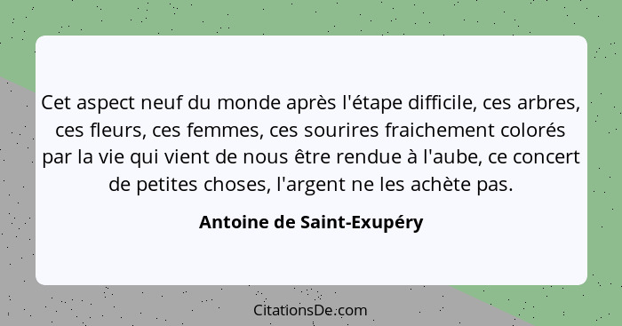 Cet aspect neuf du monde après l'étape difficile, ces arbres, ces fleurs, ces femmes, ces sourires fraichement colorés par... - Antoine de Saint-Exupéry