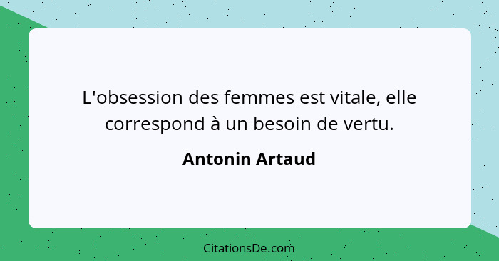 L'obsession des femmes est vitale, elle correspond à un besoin de vertu.... - Antonin Artaud