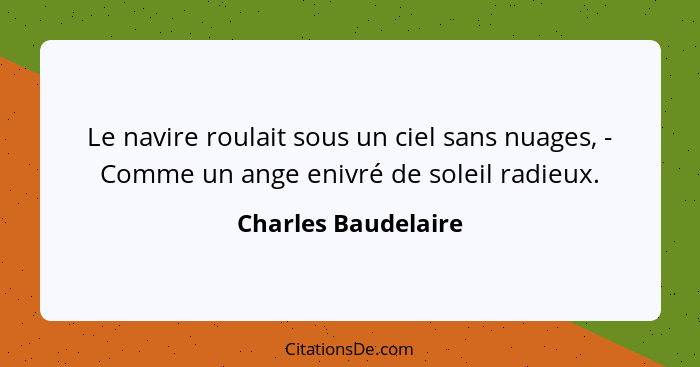 Le navire roulait sous un ciel sans nuages, - Comme un ange enivré de soleil radieux.... - Charles Baudelaire