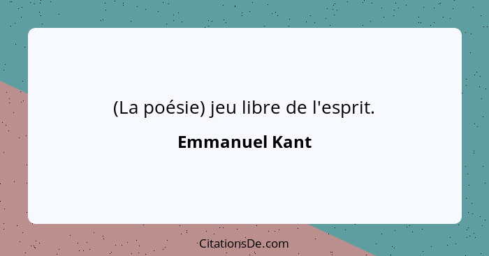 (La poésie) jeu libre de l'esprit.... - Emmanuel Kant