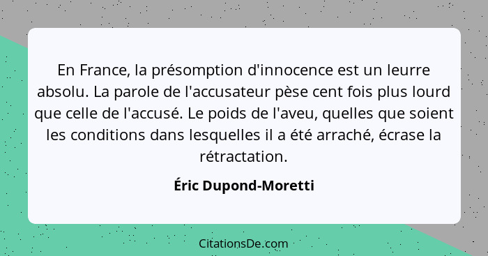 En France, la présomption d'innocence est un leurre absolu. La parole de l'accusateur pèse cent fois plus lourd que celle de l'a... - Éric Dupond-Moretti