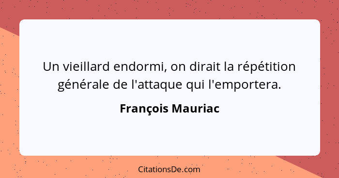 Un vieillard endormi, on dirait la répétition générale de l'attaque qui l'emportera.... - François Mauriac