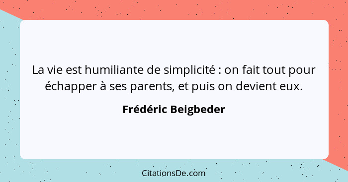 La vie est humiliante de simplicité : on fait tout pour échapper à ses parents, et puis on devient eux.... - Frédéric Beigbeder