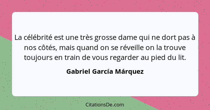 La célébrité est une très grosse dame qui ne dort pas à nos côtés, mais quand on se réveille on la trouve toujours en train d... - Gabriel García Márquez