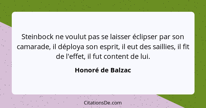 Steinbock ne voulut pas se laisser éclipser par son camarade, il déploya son esprit, il eut des saillies, il fit de l'effet, il fut... - Honoré de Balzac