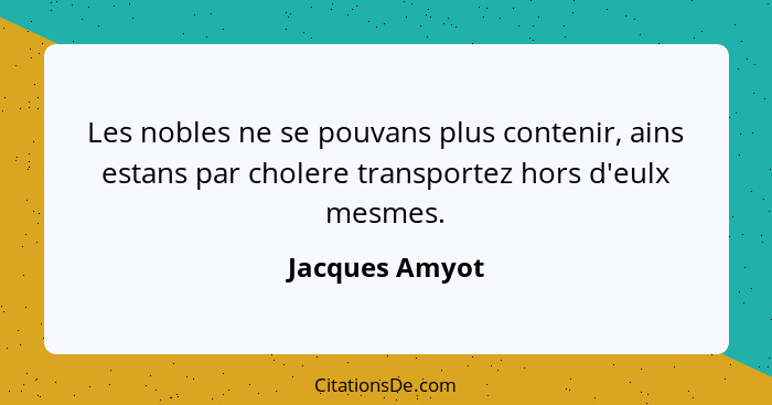 Les nobles ne se pouvans plus contenir, ains estans par cholere transportez hors d'eulx mesmes.... - Jacques Amyot