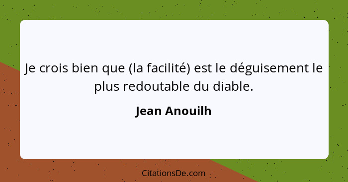 Je crois bien que (la facilité) est le déguisement le plus redoutable du diable.... - Jean Anouilh