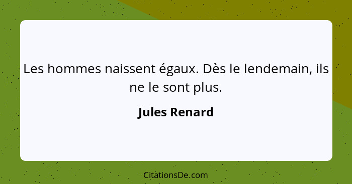 Les hommes naissent égaux. Dès le lendemain, ils ne le sont plus.... - Jules Renard