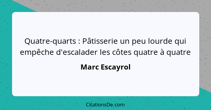 Quatre-quarts : Pâtisserie un peu lourde qui empêche d'escalader les côtes quatre à quatre... - Marc Escayrol