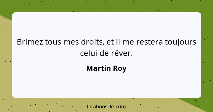 Brimez tous mes droits, et il me restera toujours celui de rêver.... - Martin Roy