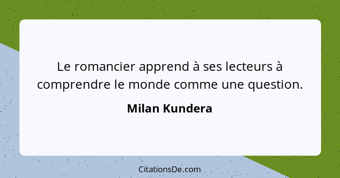 Le romancier apprend à ses lecteurs à comprendre le monde comme une question.... - Milan Kundera