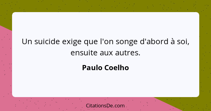 Un suicide exige que l'on songe d'abord à soi, ensuite aux autres.... - Paulo Coelho