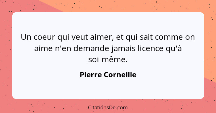 Un coeur qui veut aimer, et qui sait comme on aime n'en demande jamais licence qu'à soi-même.... - Pierre Corneille