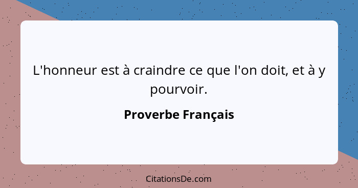 L'honneur est à craindre ce que l'on doit, et à y pourvoir.... - Proverbe Français