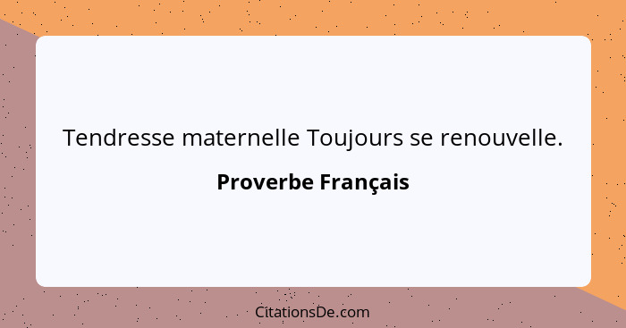 Tendresse maternelle Toujours se renouvelle.... - Proverbe Français