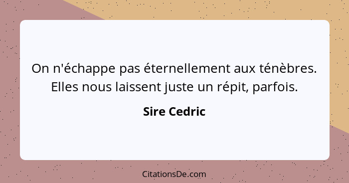 On n'échappe pas éternellement aux ténèbres. Elles nous laissent juste un répit, parfois.... - Sire Cedric