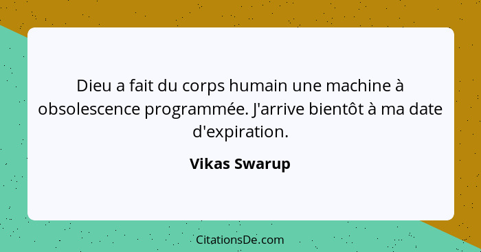 Dieu a fait du corps humain une machine à obsolescence programmée. J'arrive bientôt à ma date d'expiration.... - Vikas Swarup