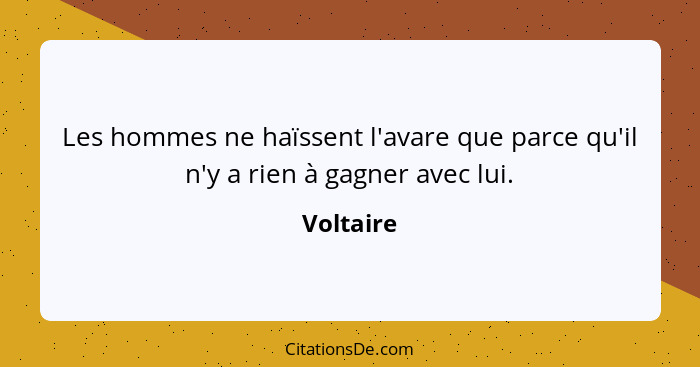 Les hommes ne haïssent l'avare que parce qu'il n'y a rien à gagner avec lui.... - Voltaire