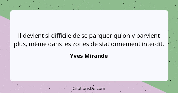 Il devient si difficile de se parquer qu'on y parvient plus, même dans les zones de stationnement interdit.... - Yves Mirande