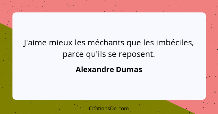 J'aime mieux les méchants que les imbéciles, parce qu'ils se reposent.... - Alexandre Dumas