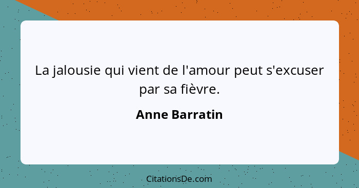 La jalousie qui vient de l'amour peut s'excuser par sa fièvre.... - Anne Barratin