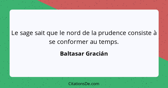 Le sage sait que le nord de la prudence consiste à se conformer au temps.... - Baltasar Gracián