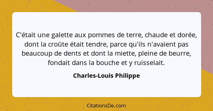 C'était une galette aux pommes de terre, chaude et dorée, dont la croûte était tendre, parce qu'ils n'avaient pas beaucoup de... - Charles-Louis Philippe