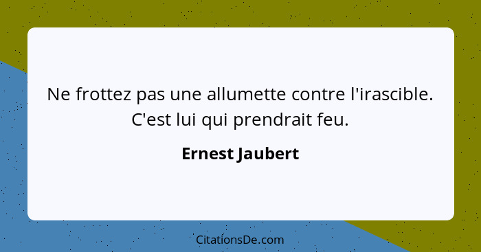 Ne frottez pas une allumette contre l'irascible. C'est lui qui prendrait feu.... - Ernest Jaubert