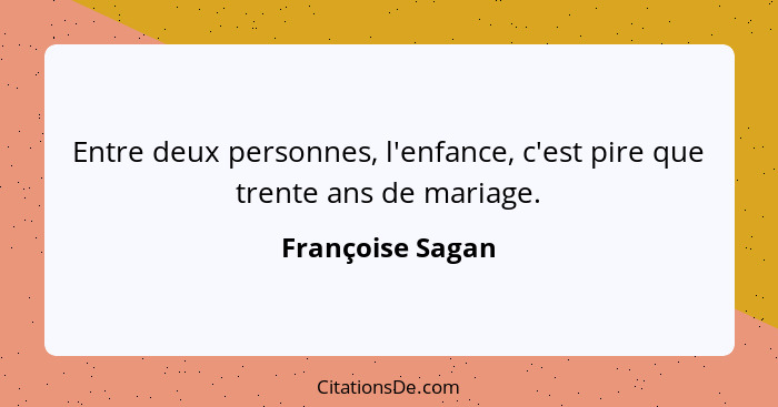 Entre deux personnes, l'enfance, c'est pire que trente ans de mariage.... - Françoise Sagan