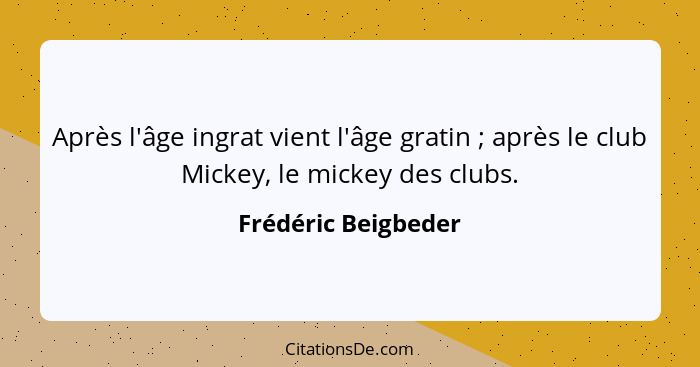 Après l'âge ingrat vient l'âge gratin ; après le club Mickey, le mickey des clubs.... - Frédéric Beigbeder