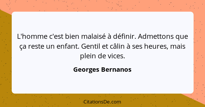 L'homme c'est bien malaisé à définir. Admettons que ça reste un enfant. Gentil et câlin à ses heures, mais plein de vices.... - Georges Bernanos