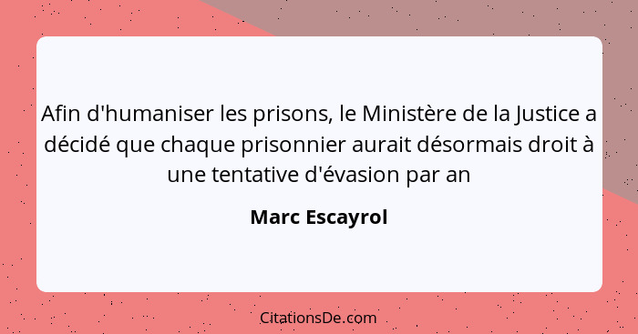 Afin d'humaniser les prisons, le Ministère de la Justice a décidé que chaque prisonnier aurait désormais droit à une tentative d'évasi... - Marc Escayrol