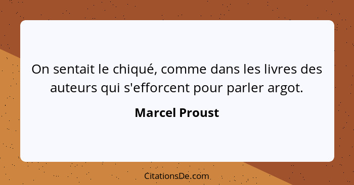 On sentait le chiqué, comme dans les livres des auteurs qui s'efforcent pour parler argot.... - Marcel Proust